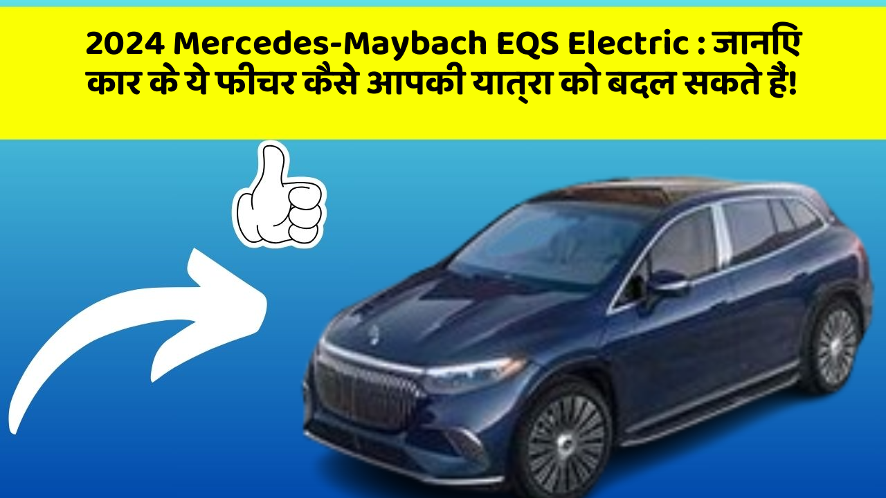 2024 Mercedes-Maybach EQS Electric: जानिए कार के ये फीचर कैसे आपकी यात्रा को बदल सकते हैं!