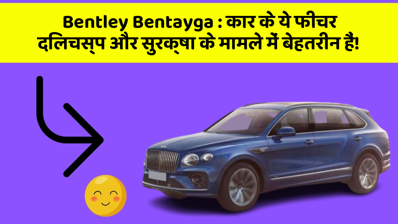 Bentley Bentayga : कार के ये फीचर दिलचस्प और सुरक्षा के मामले में बेहतरीन हैं!