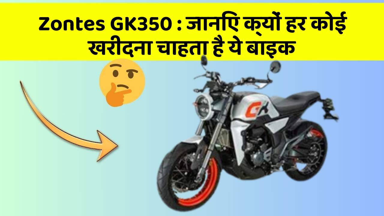 Zontes GK350: जानिए क्यों हर कोई खरीदना चाहता है ये बाइक