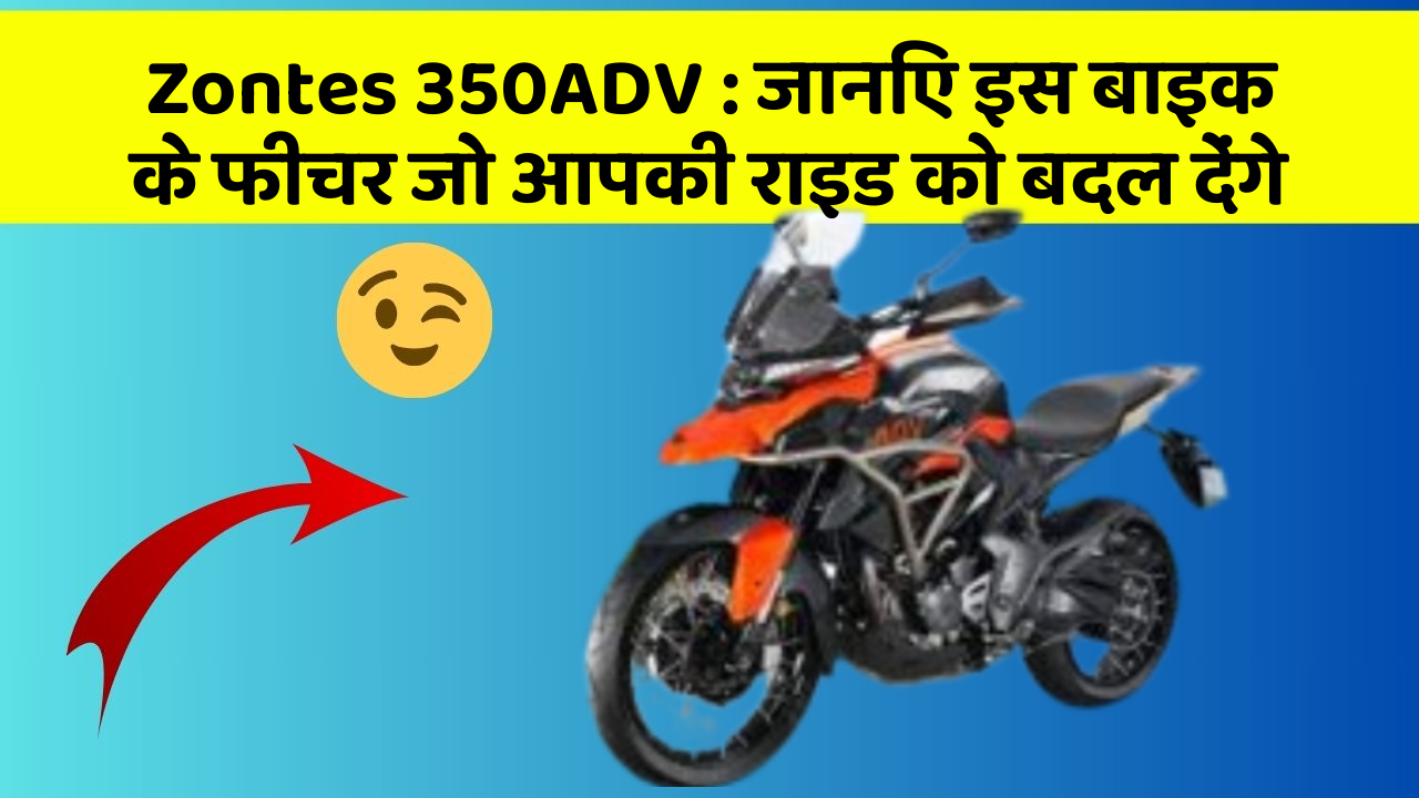 Zontes 350ADV : जानिए इस बाइक के फीचर जो आपकी राइड को बदल देंगे