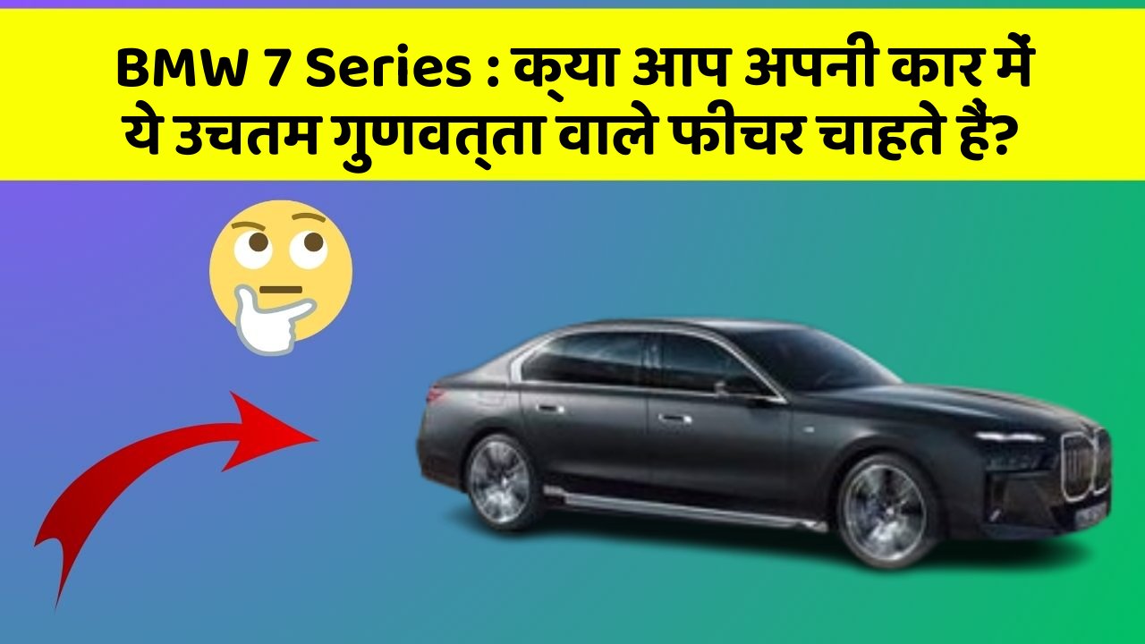 BMW 7 Series: क्या आप अपनी कार में ये उचतम गुणवत्ता वाले फीचर चाहते हैं?