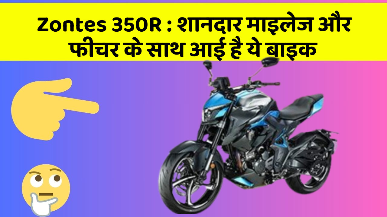 Zontes 350R: शानदार माइलेज और फीचर के साथ आई है ये बाइक