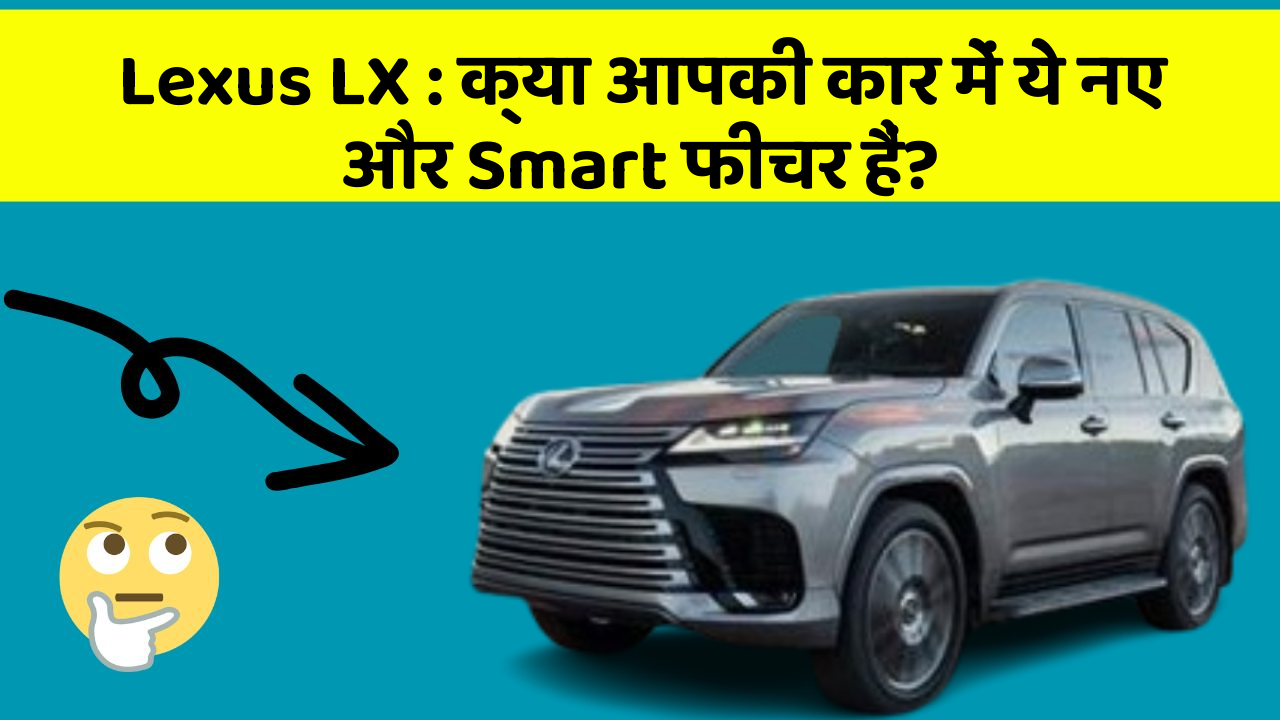 Lexus LX : क्या आपकी कार में ये नए और Smart फीचर हैं?