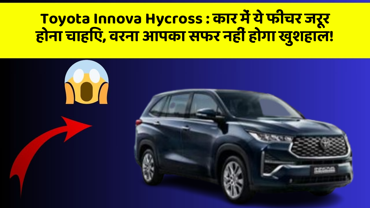 Toyota Innova Hycross:कार में ये फीचर जरूर होना चाहिए, वरना आपका सफर नहीं होगा खुशहाल!