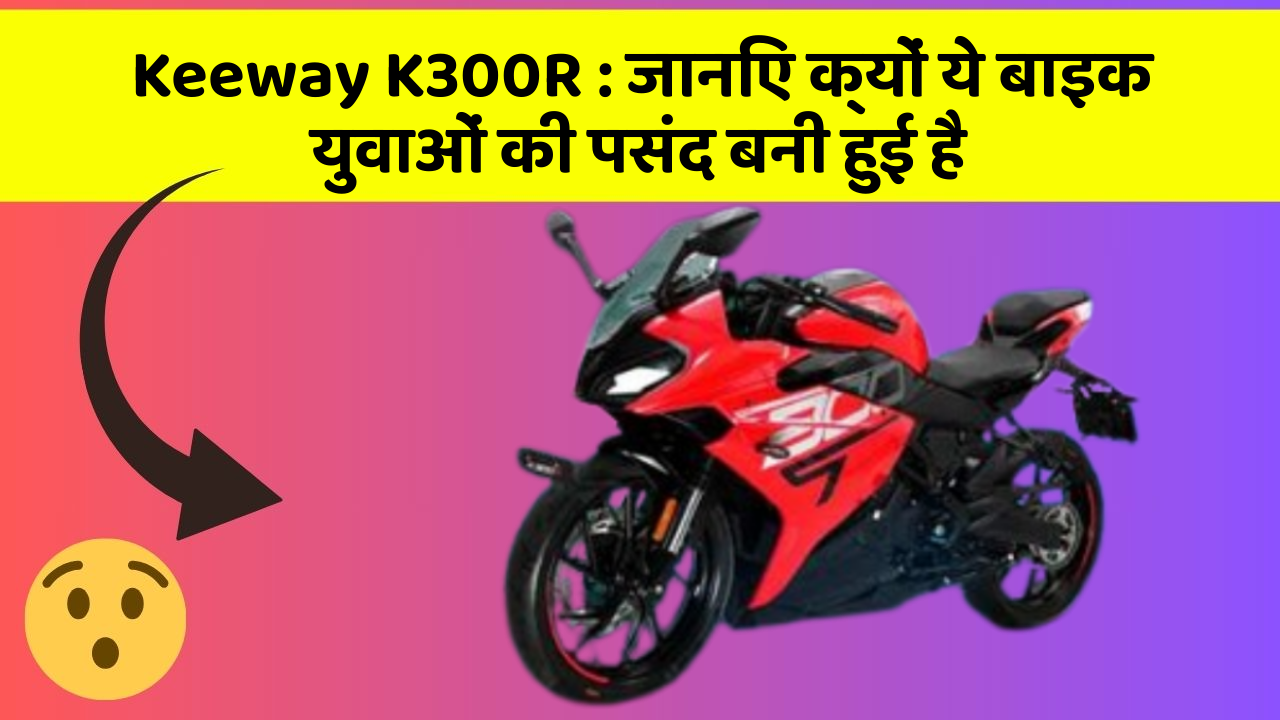 Keeway K300R: जानिए क्यों ये बाइक युवाओं की पसंद बनी हुई है