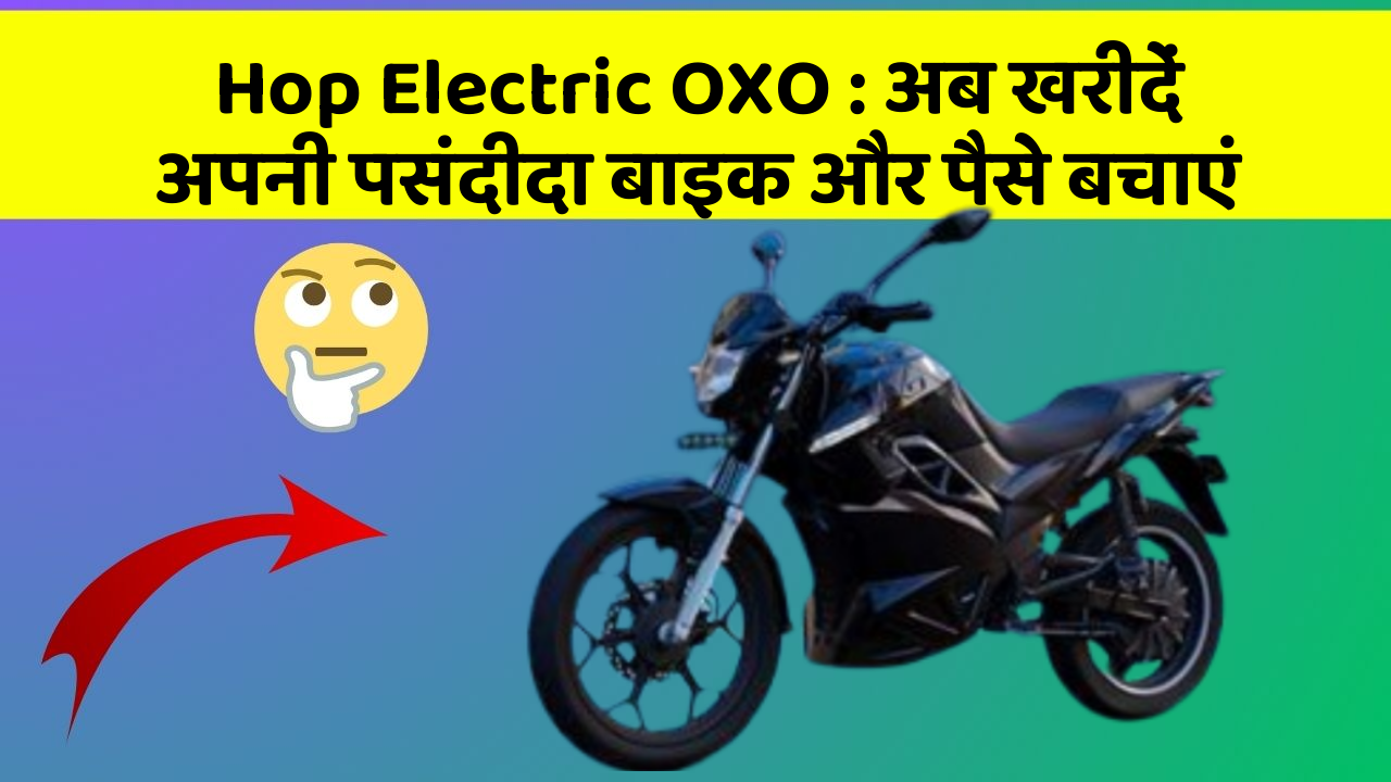 Hop Electric OXO: अब खरीदें अपनी पसंदीदा बाइक और पैसे बचाएं