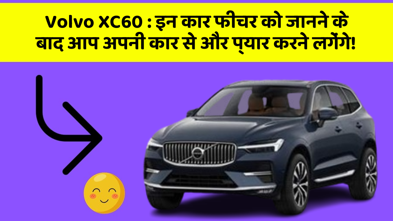 Volvo XC60: इन कार फीचर को जानने के बाद आप अपनी कार से और प्यार करने लगेंगे!