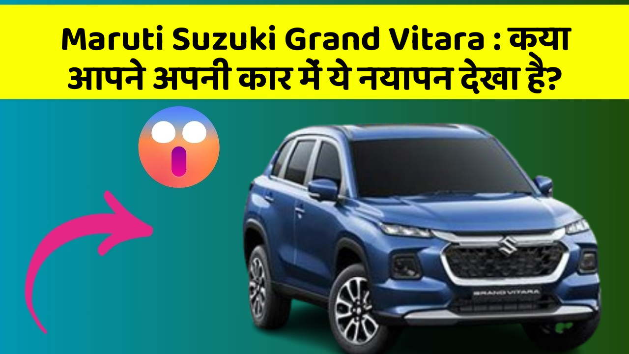 Maruti Suzuki Grand Vitara: क्या आपने अपनी कार में ये नयापन देखा है?