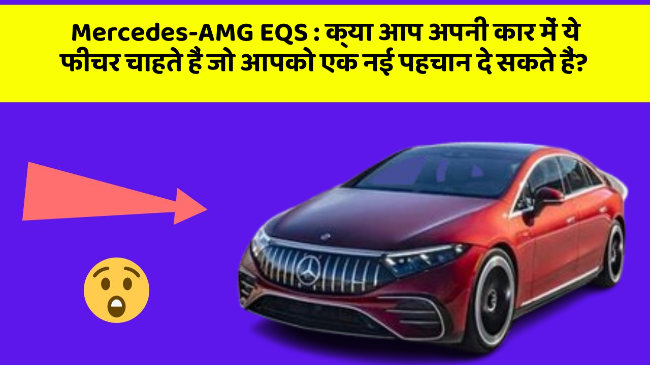 Mercedes-AMG EQS: क्या आप अपनी कार में ये फीचर चाहते हैं जो आपको एक नई पहचान दे सकते हैं?