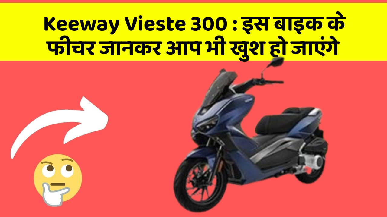 Keeway Vieste 300 : इस बाइक के फीचर जानकर आप भी खुश हो जाएंगे