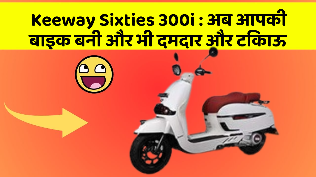 Keeway Sixties 300i: अब आपकी बाइक बनी और भी दमदार और टिकाऊ