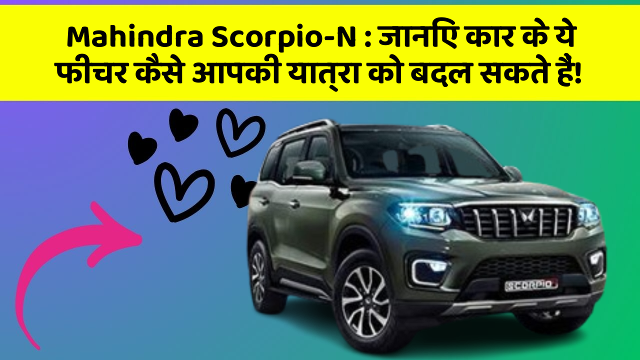 Mahindra Scorpio-N: जानिए कार के ये फीचर कैसे आपकी यात्रा को बदल सकते हैं!