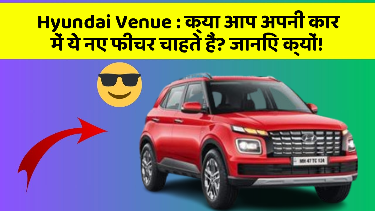 Hyundai Venue: क्या आप अपनी कार में ये नए फीचर चाहते हैं? जानिए क्यों!