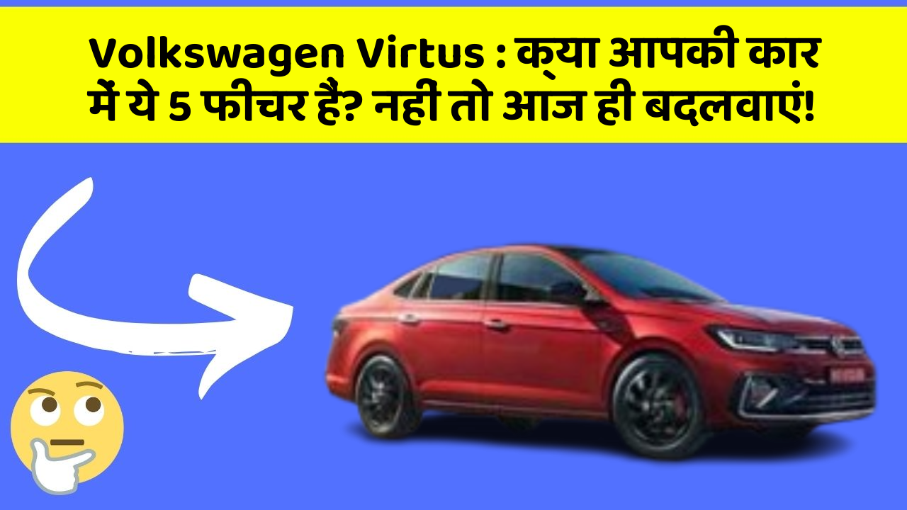 Volkswagen Virtus : क्या आपकी कार में ये 5 फीचर हैं? नहीं तो आज ही बदलवाएं!