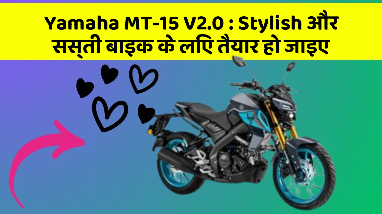 Yamaha MT-15 V2.0: Stylish और सस्ती बाइक के लिए तैयार हो जाइए