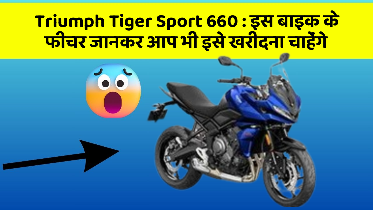 Triumph Tiger Sport 660: इस बाइक के फीचर जानकर आप भी इसे खरीदना चाहेंगे