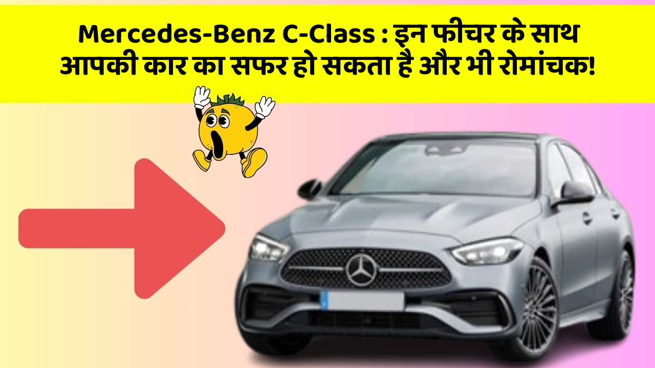 Mercedes-Benz C-Class: इन फीचर के साथ आपकी कार का सफर हो सकता है और भी रोमांचक!