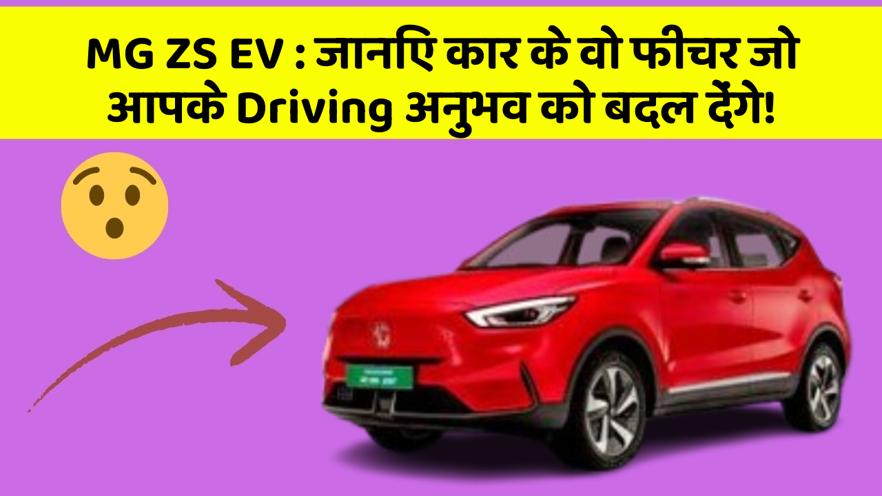 MG ZS EV: जानिए कार के वो फीचर जो आपके Driving अनुभव को बदल देंगे!