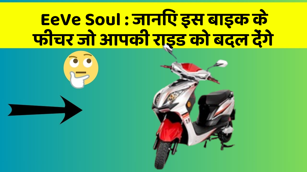 EeVe Soul: जानिए इस बाइक के फीचर जो आपकी राइड को बदल देंगे