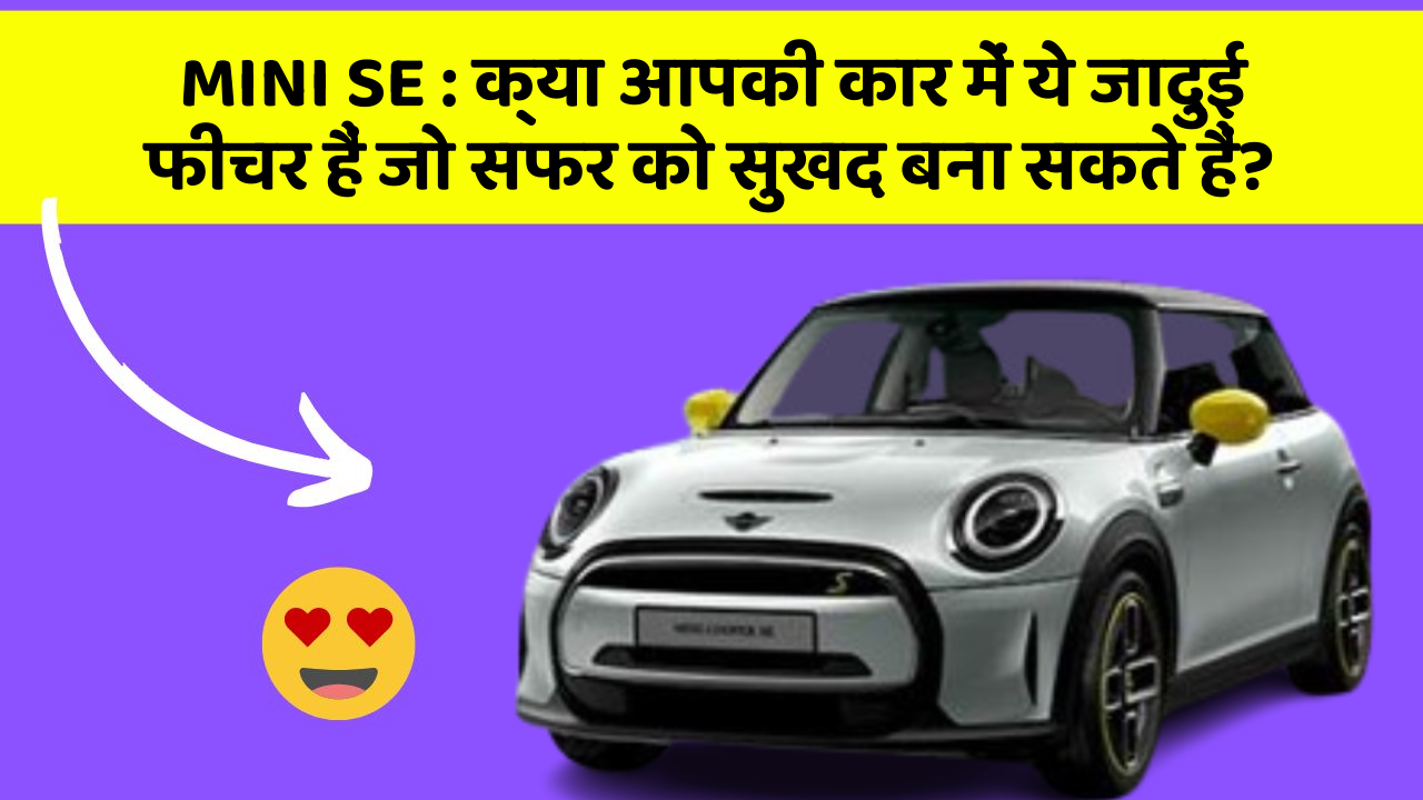 MINI SE:क्या आपकी कार में ये जादुई फीचर हैं जो सफर को सुखद बना सकते हैं?
