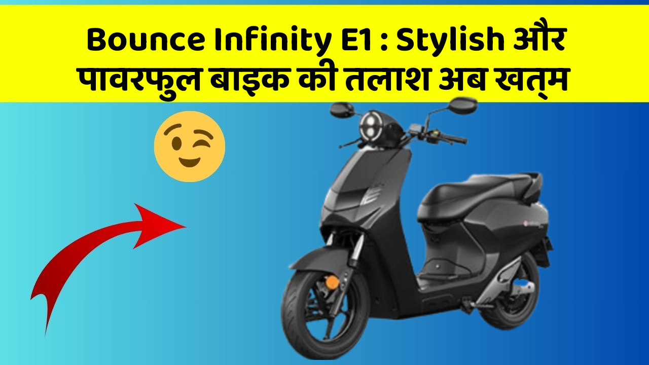 Bounce Infinity E1: Stylish और पावरफुल बाइक की तलाश अब खत्म