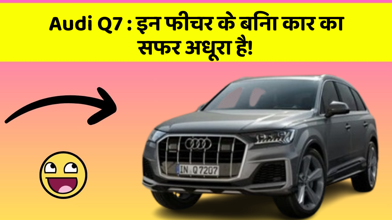 Audi Q7: इन फीचर के बिना कार का सफर अधूरा है!