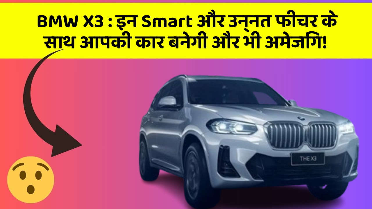 BMW X3: इन Smart और उन्नत फीचर के साथ आपकी कार बनेगी और भी अमेजिंग!
