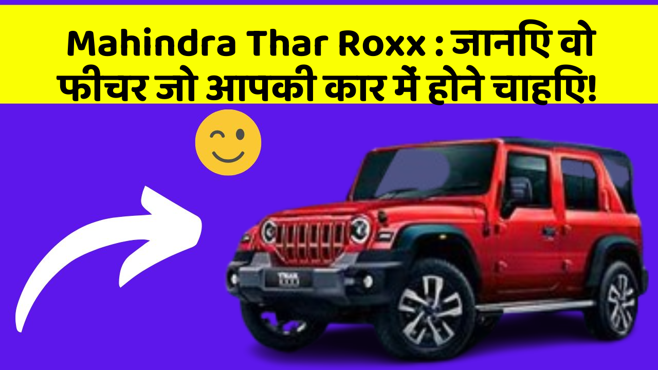 Mahindra Thar Roxx : जानिए वो फीचर जो आपकी कार में होने चाहिए!