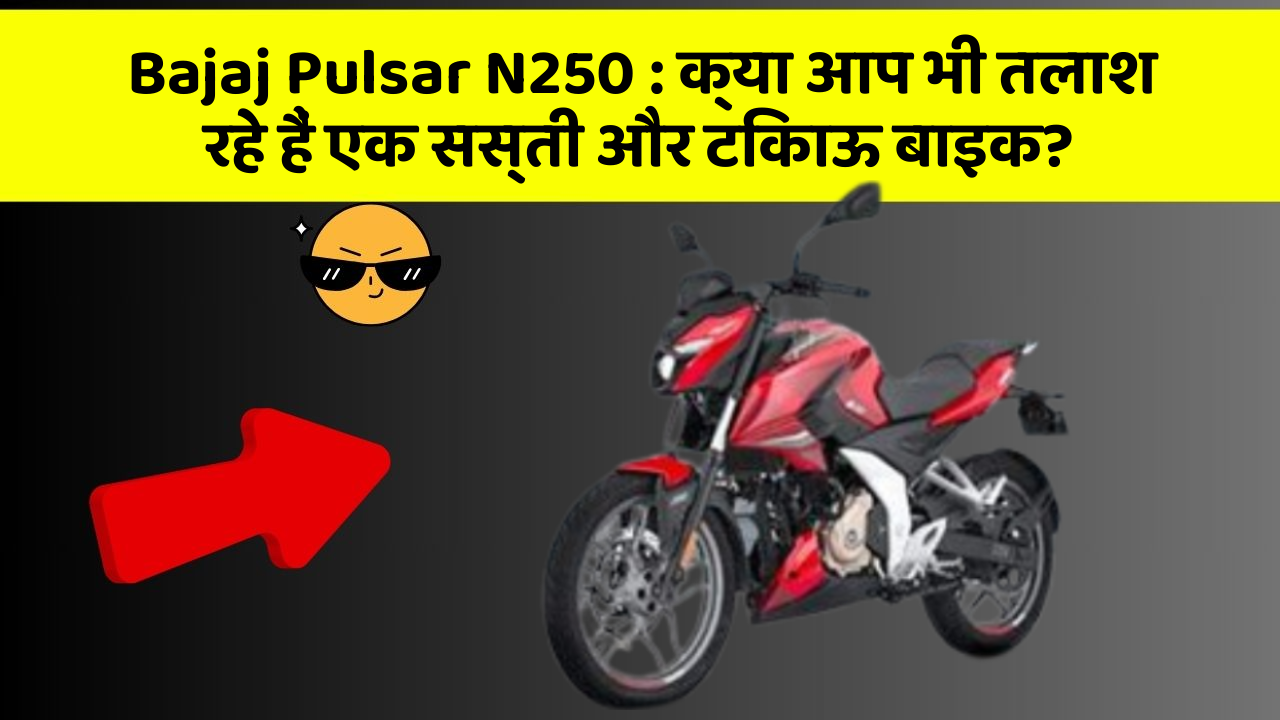Bajaj Pulsar N250: क्या आप भी तलाश रहे हैं एक सस्ती और टिकाऊ बाइक?