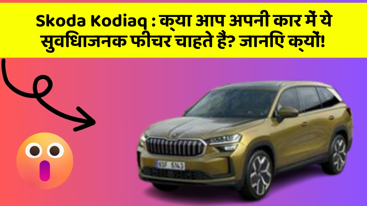 Skoda Kodiaq: क्या आप अपनी कार में ये सुविधाजनक फीचर चाहते हैं? जानिए क्यों!