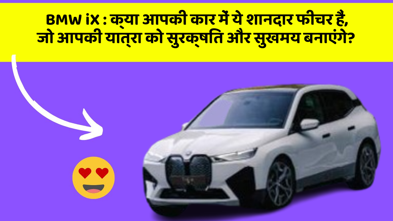 BMW iX: क्या आपकी कार में ये शानदार फीचर हैं, जो आपकी यात्रा को सुरक्षित और सुखमय बनाएंगे?