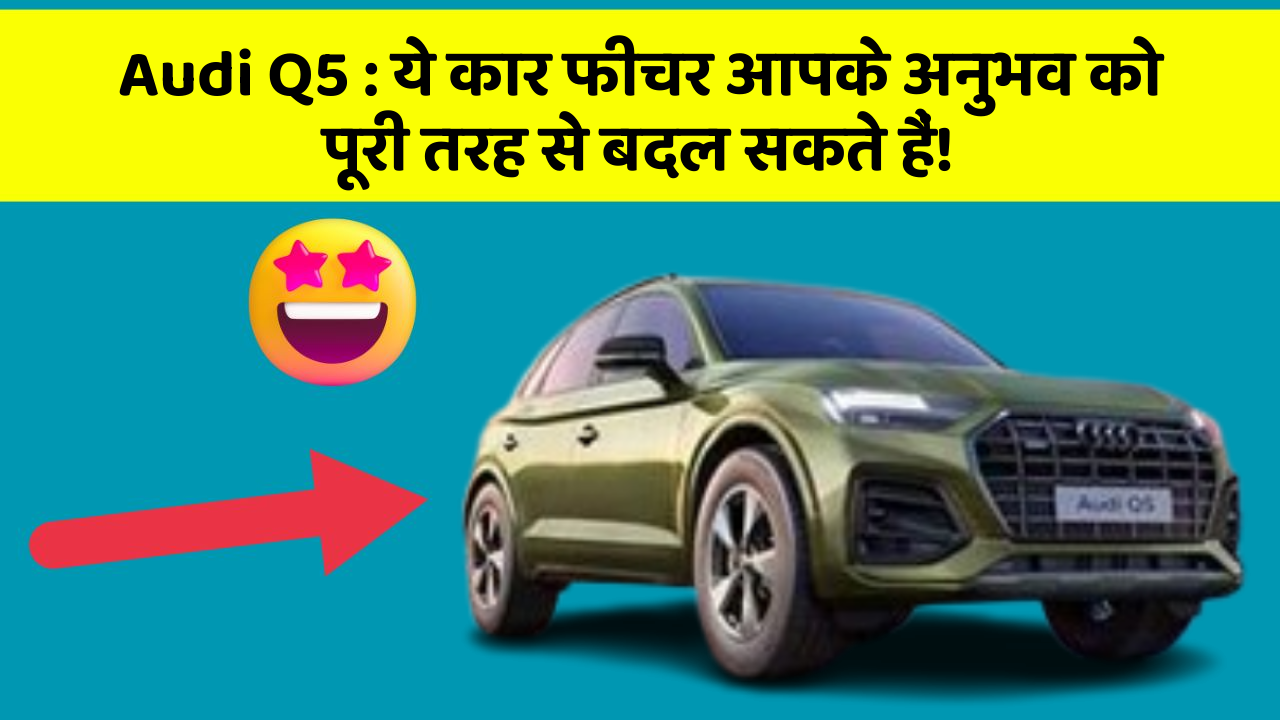 Audi Q5:ये कार फीचर आपके अनुभव को पूरी तरह से बदल सकते हैं!