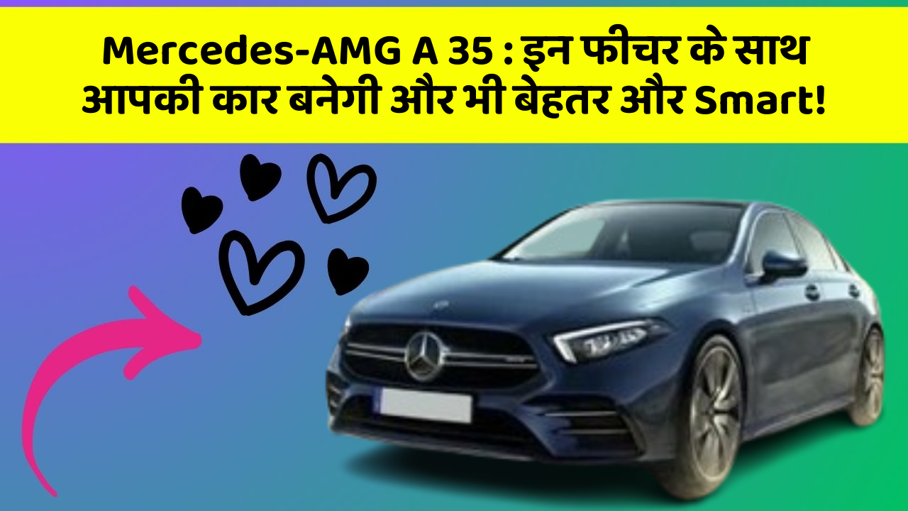 Mercedes-AMG A 35 : इन फीचर के साथ आपकी कार बनेगी और भी बेहतर और Smart!
