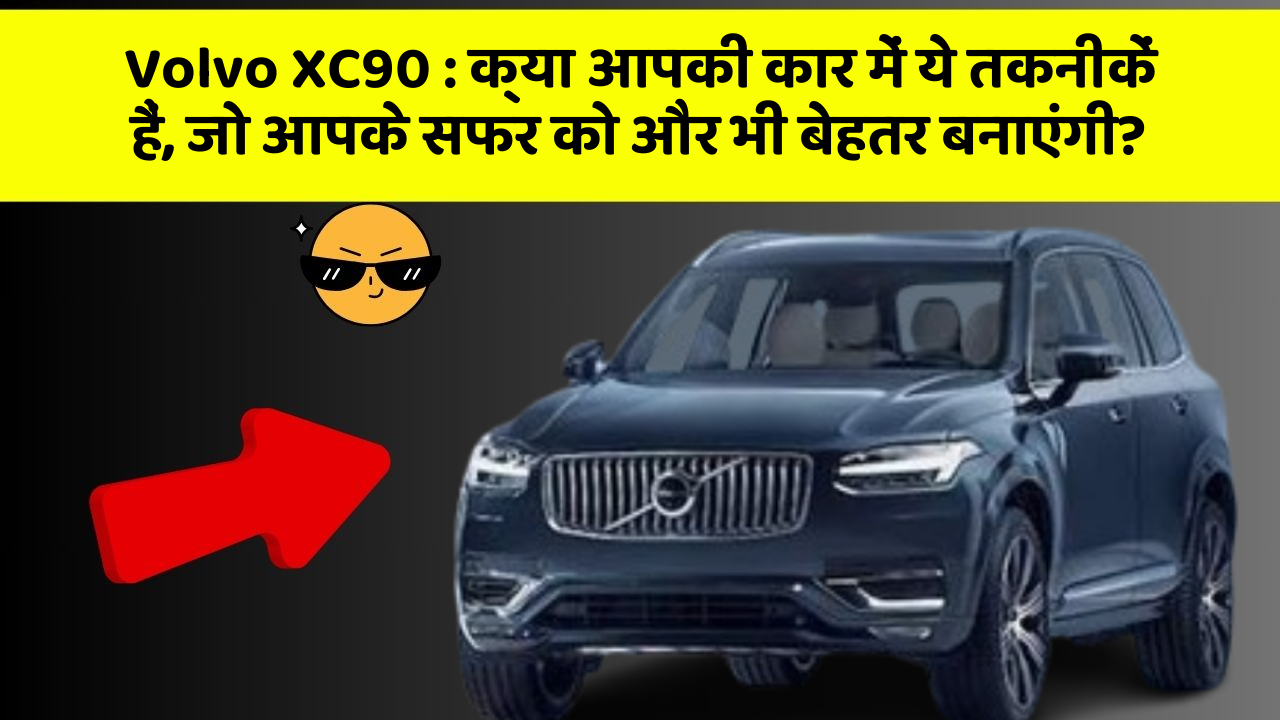 Volvo XC90 : क्या आपकी कार में ये तकनीकें हैं, जो आपके सफर को और भी बेहतर बनाएंगी?