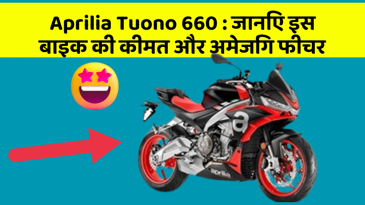 Aprilia Tuono 660: जानिए इस बाइक की कीमत और अमेजिंग फीचर