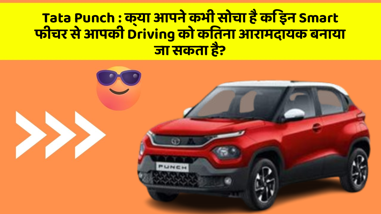 Tata Punch: क्या आपने कभी सोचा है कि इन Smart फीचर से आपकी Driving को कितना आरामदायक बनाया जा सकता है?