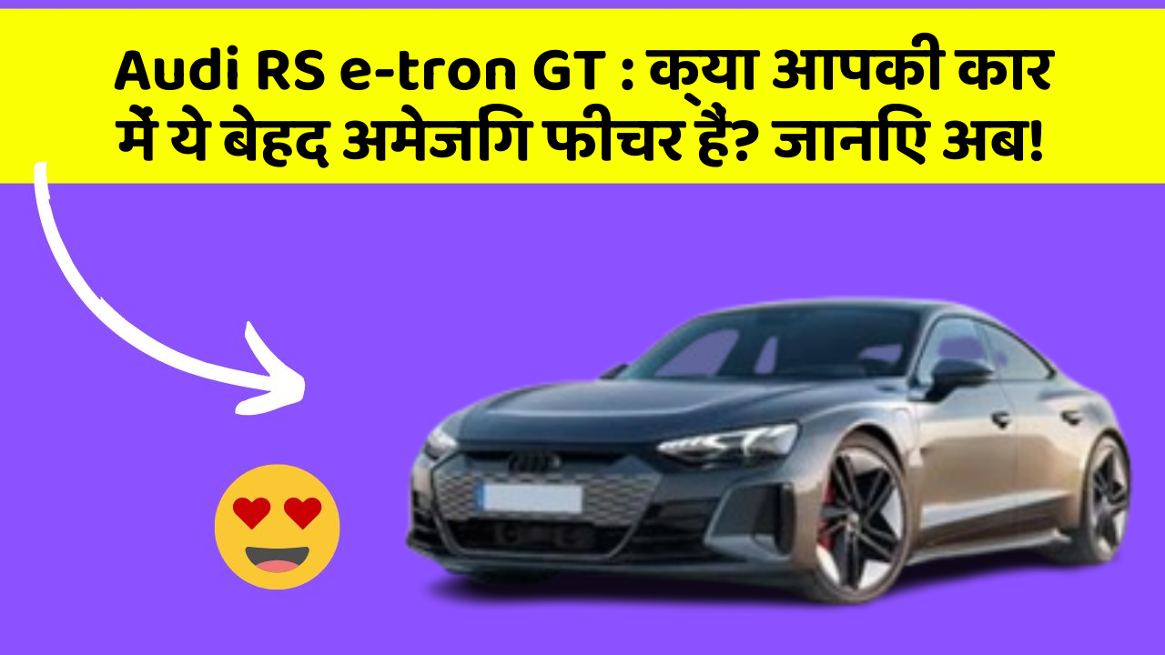 Audi RS e-tron GT : क्या आपकी कार में ये बेहद अमेजिंग फीचर हैं? जानिए अब!