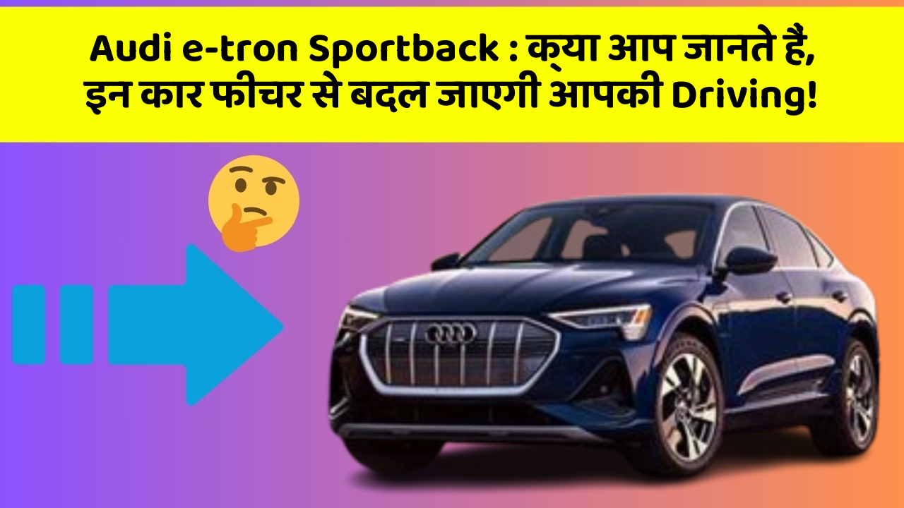 Audi e-tron Sportback: क्या आप जानते हैं, इन कार फीचर से बदल जाएगी आपकी Driving!