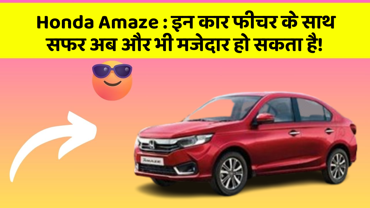 Honda Amaze: इन कार फीचर के साथ सफर अब और भी मजेदार हो सकता है!