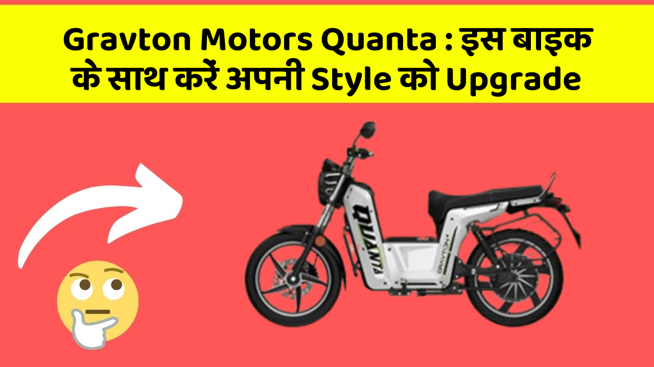Gravton Motors Quanta : इस बाइक के साथ करें अपनी Style को Upgrade