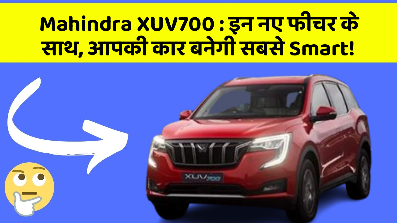 Mahindra XUV700 : इन नए फीचर के साथ, आपकी कार बनेगी सबसे Smart!