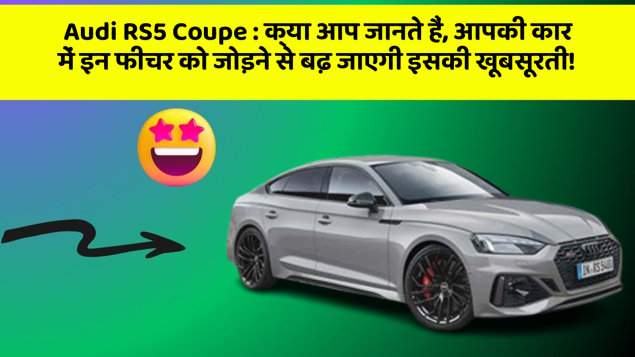 Audi RS5 Coupe: क्या आप जानते हैं, आपकी कार में इन फीचर को जोड़ने से बढ़ जाएगी इसकी खूबसूरती!