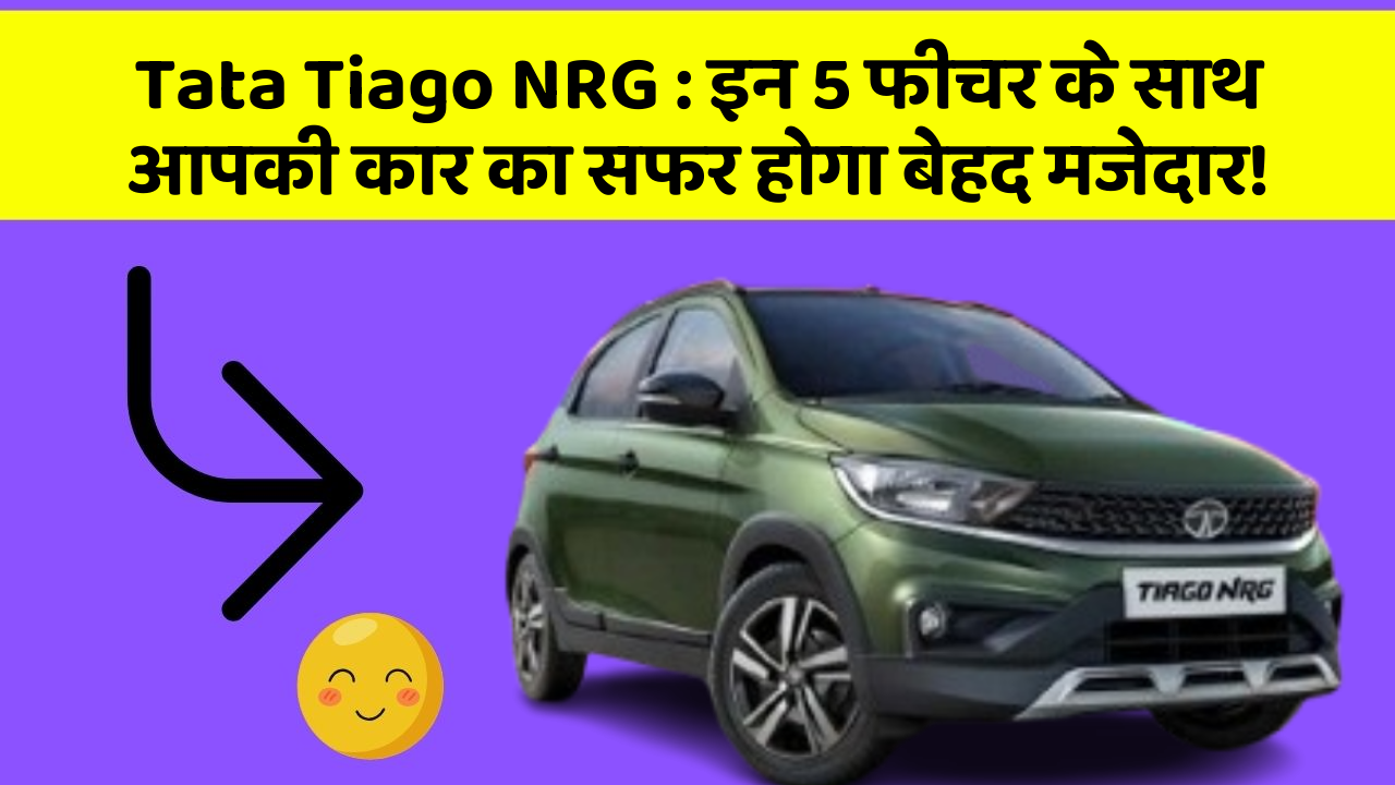 Tata Tiago NRG: इन 5 फीचर के साथ आपकी कार का सफर होगा बेहद मजेदार!