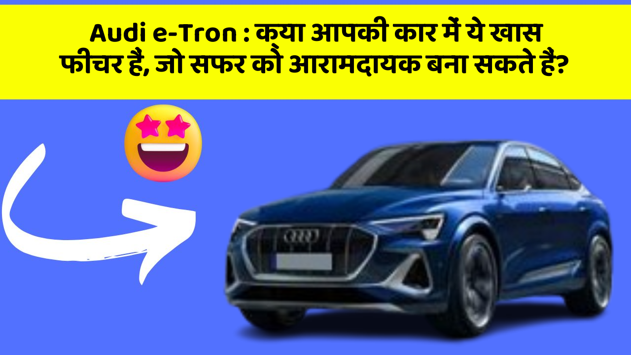 Audi e-Tron: क्या आपकी कार में ये खास फीचर हैं, जो सफर को आरामदायक बना सकते हैं?