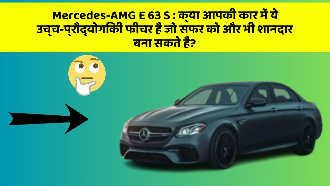 Mercedes-AMG E 63 S: क्या आपकी कार में ये उच्च-प्रौद्योगिकी फीचर हैं जो सफर को और भी शानदार बना सकते हैं?