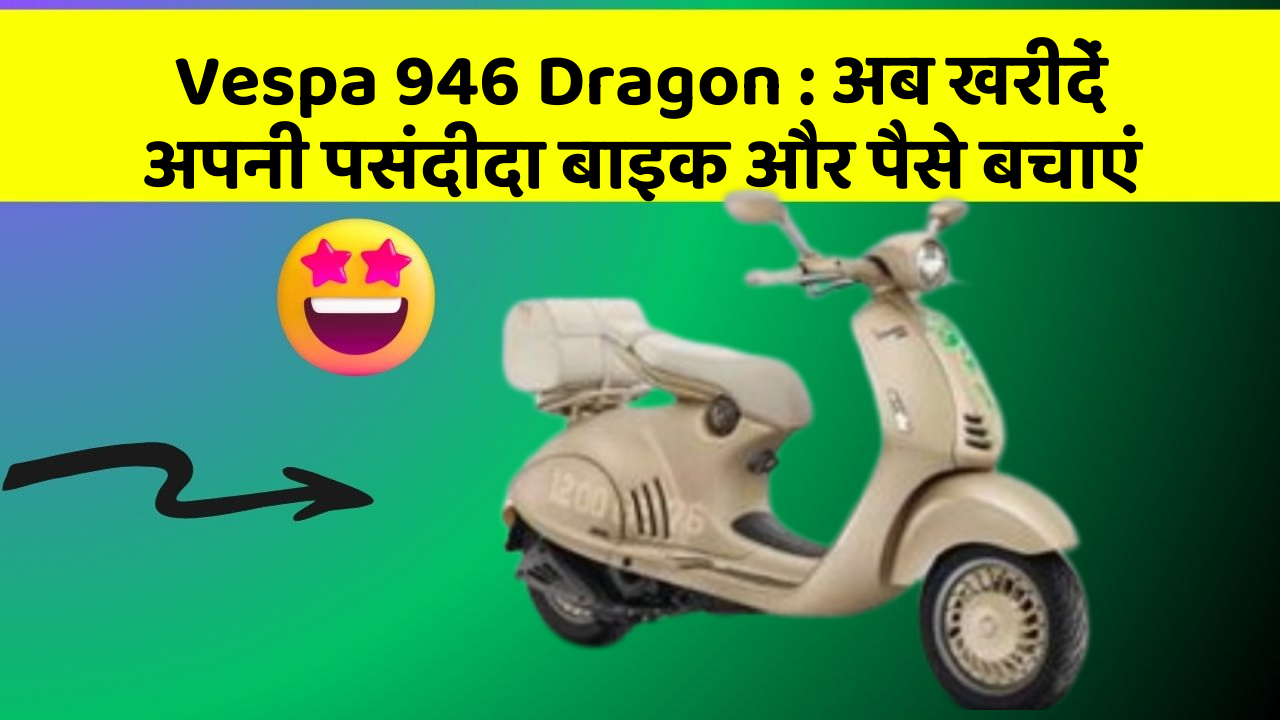 Vespa 946 Dragon : अब खरीदें अपनी पसंदीदा बाइक और पैसे बचाएं