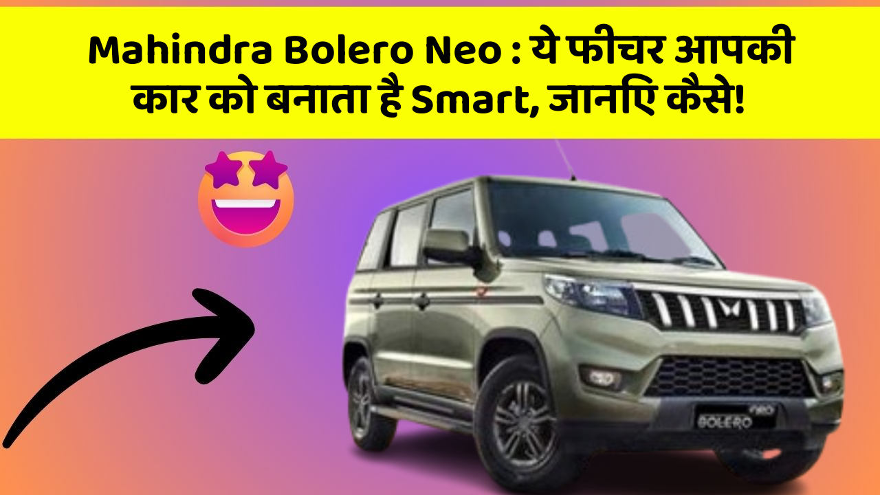 Mahindra Bolero Neo : ये फीचर आपकी कार को बनाता है Smart, जानिए कैसे!
