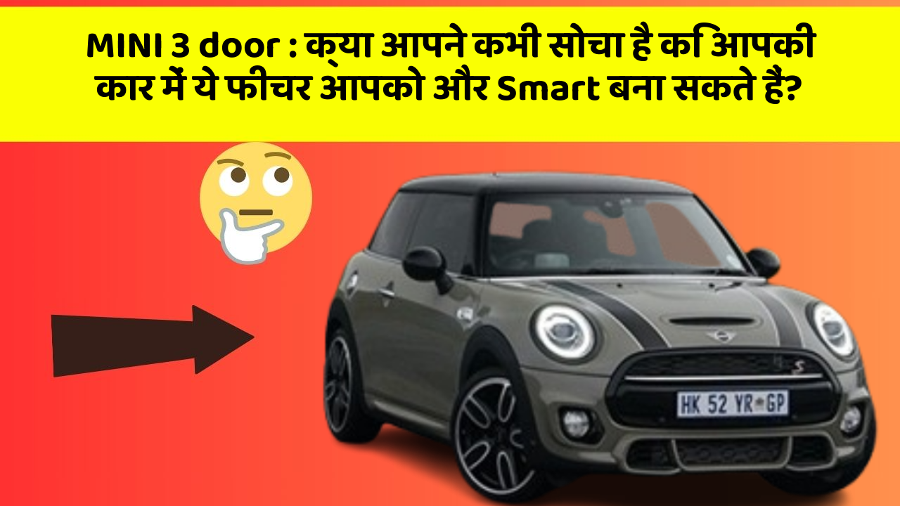 MINI 3 door : क्या आपने कभी सोचा है कि आपकी कार में ये फीचर आपको और Smart बना सकते हैं?