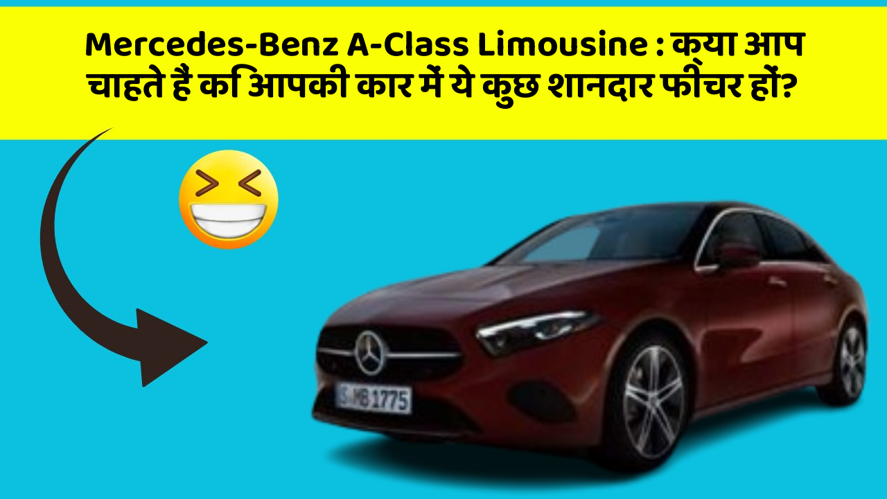 Mercedes-Benz A-Class Limousine:क्या आप चाहते हैं कि आपकी कार में ये कुछ शानदार फीचर हों?