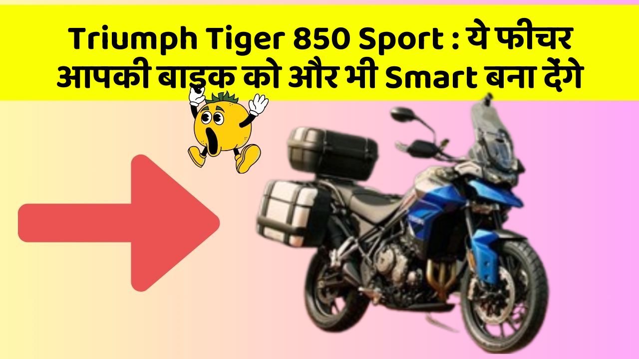 Triumph Tiger 850 Sport: ये फीचर आपकी बाइक को और भी Smart बना देंगे